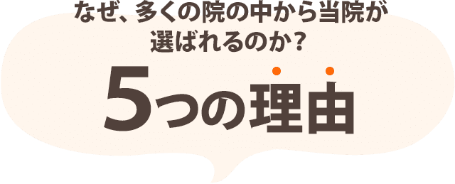 なぜ 多くの院の中から当院が選ばれるのか 5つの理由