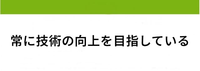 常に技術の向上を目指している