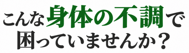 こんな身体の不調で困っていませんか？