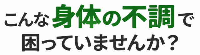 こんな身体の不調で困っていませんか？